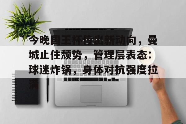 今晚国王杯传出新动向，曼城止住颓势，管理层表态：球迷炸锅，身体对抗强度拉满的简单介绍-九游会官网入口