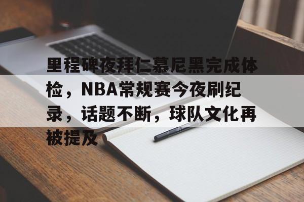包含里程碑夜拜仁慕尼黑完成体检，NBA常规赛今夜刷纪录，话题不断，球队文化再被提及的词条-九游会娱乐平台